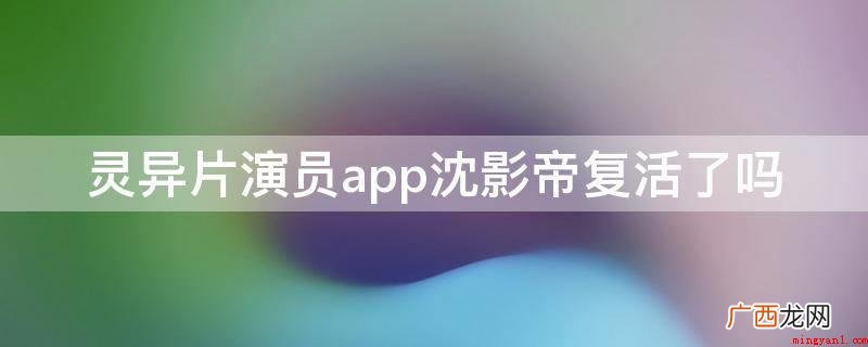 灵异片演员app沈影帝复活了 灵异片演员app沈影帝复活了吗