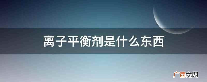 离子平衡剂是什么东西