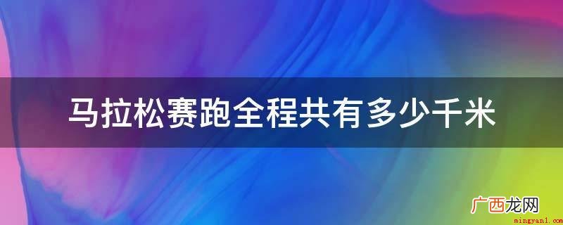 马拉松是一项考验耐力的长跑运动 马拉松赛跑全程共有多少千米