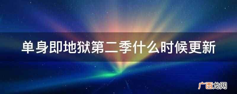 单身即地狱第二季更新两期节目 单身即地狱第二季什么时候更新