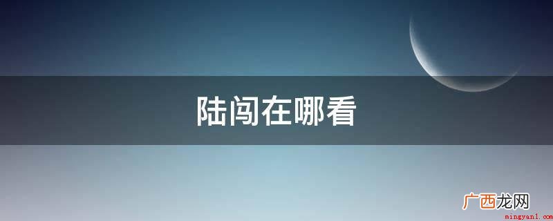 陆闯在若初文学app看 陆闯在哪看