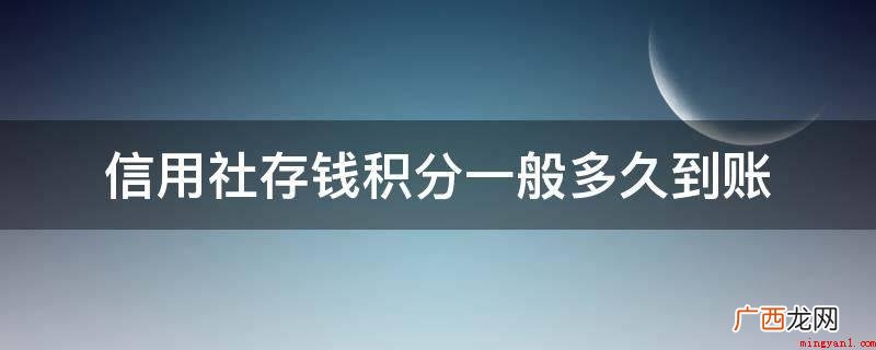 信用社存钱积分一般在下个月的月底到账 信用社存钱积分一般多久到账