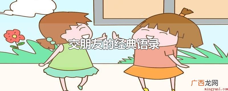 交朋友的经典语录有哪些? 交朋友的经典语录