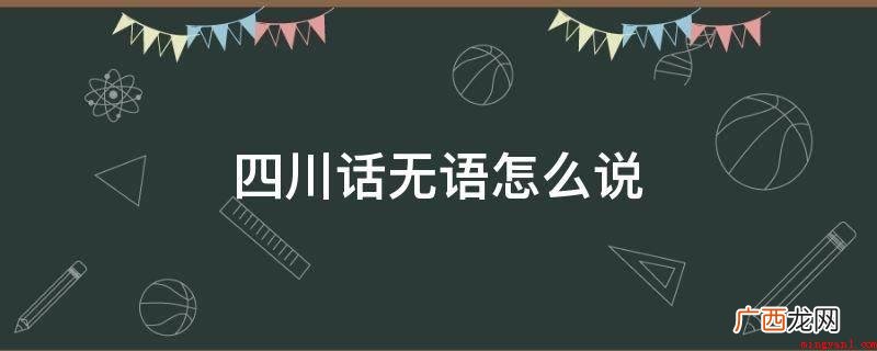 四川话无语通常用 四川话无语怎么说