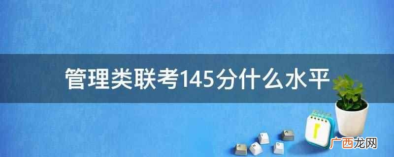 管理类联考145分属于较高的水平 管理类联考145分什么水平