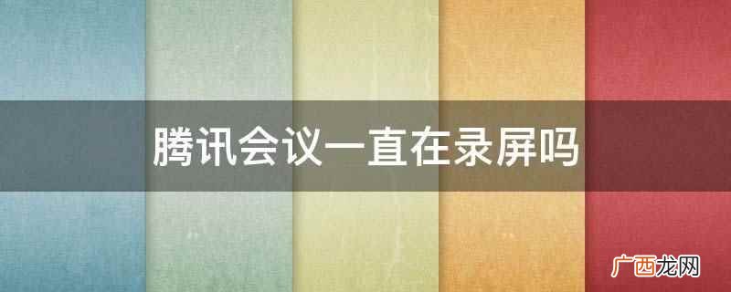 腾讯会议显示录制中表示正在录制本次会议的视频 腾讯会议一直在录屏吗