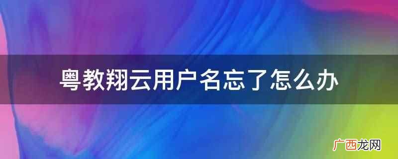 粤教翔云数字教材应用平台 粤教翔云用户名忘了怎么办