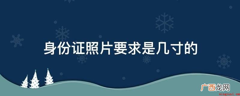 居民身份证制证用数字相片技术标准 身份证照片要求是几寸的