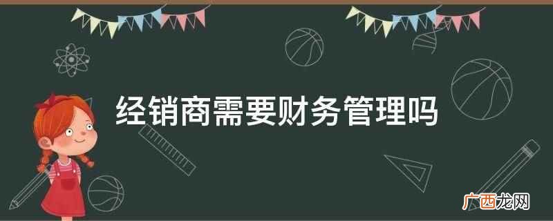 经销商需要财务管理吗