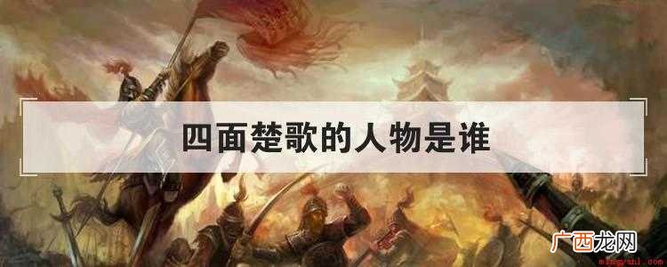 四面楚歌的人物是谁呢? 四面楚歌的人物是谁