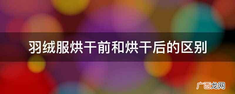 羽绒服烘干前和烘干后的区别