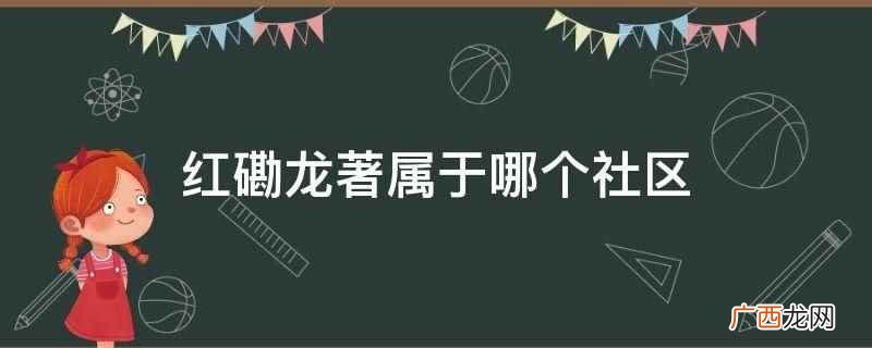 红磡龙著属于西湖社区吗 红磡龙著属于哪个社区