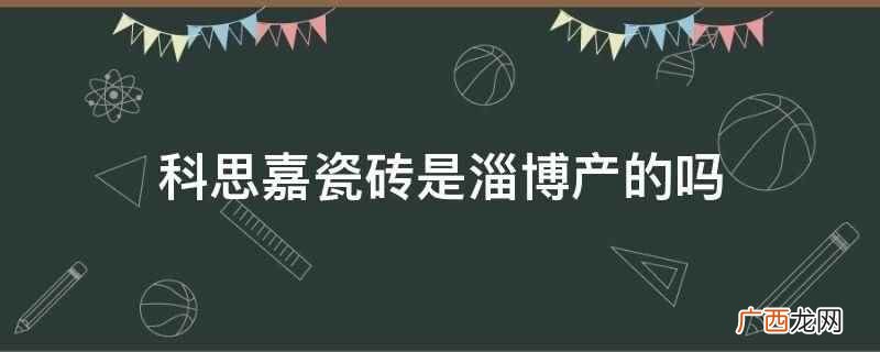 科思嘉瓷砖是淄博产的吗