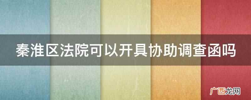 秦淮区法院可以开具协助调查函 秦淮区法院可以开具协助调查函吗