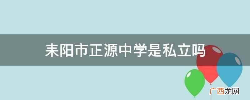 耒阳市正源中学怎么样 耒阳市正源中学是私立吗
