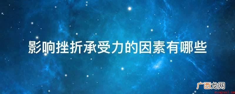心理承受能力反而小的4个因素 影响挫折承受力的因素有哪些