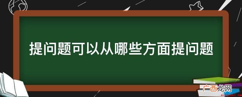 人类的认识史常以提出问题作为发展的起点 提问题可以从哪些方面提问题