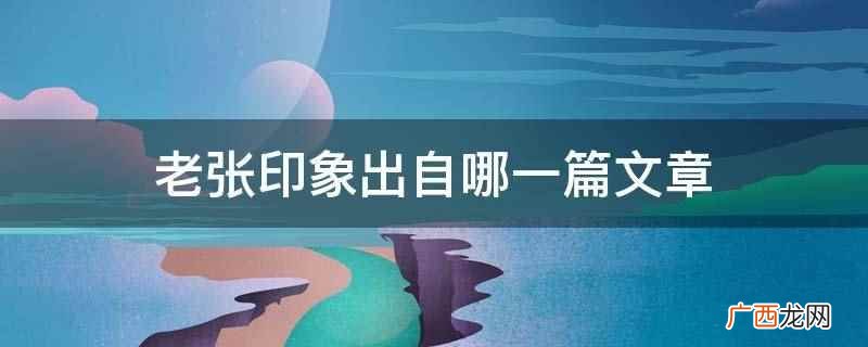 老张印象出自哪一篇文章