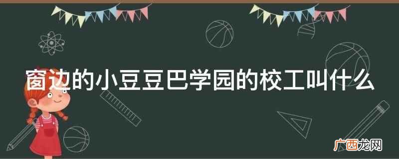 窗边的小豆豆巴学园的校工叫阿良 窗边的小豆豆巴学园的校工叫什么