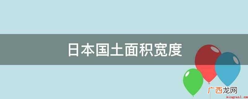 日本陆地面积约37 日本国土面积宽度