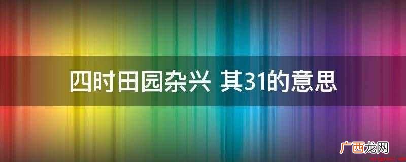 四时田园杂兴其31的意思 四时田园杂兴