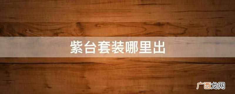 紫台套装在炼狱难度 紫台套装哪里出