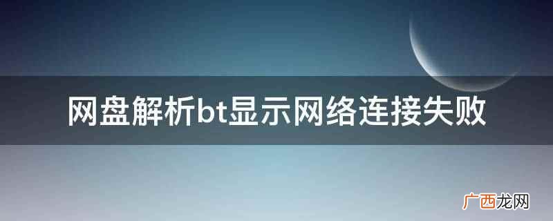网盘解析bt显示网络连接失败的原因