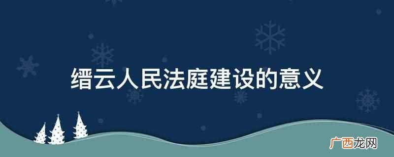 缙云人民法庭建设的意义