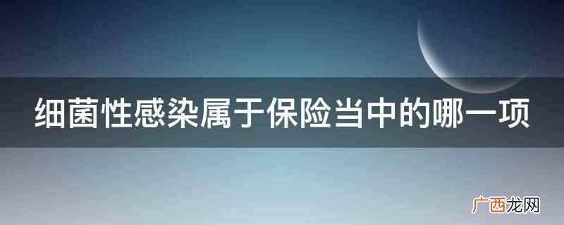 细菌性感染属于保险当中的疾病保险 细菌性感染属于保险当中的哪一项