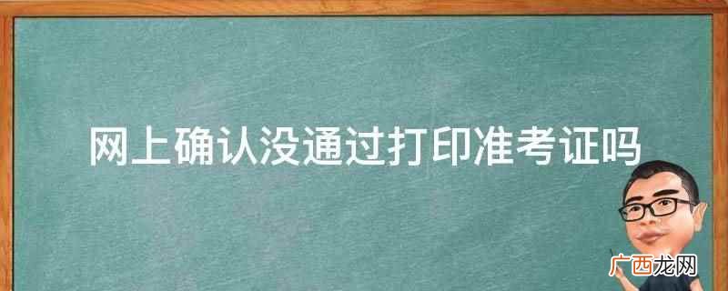 网上确认没通过是不能打印准考证的 网上确认没通过打印准考证吗
