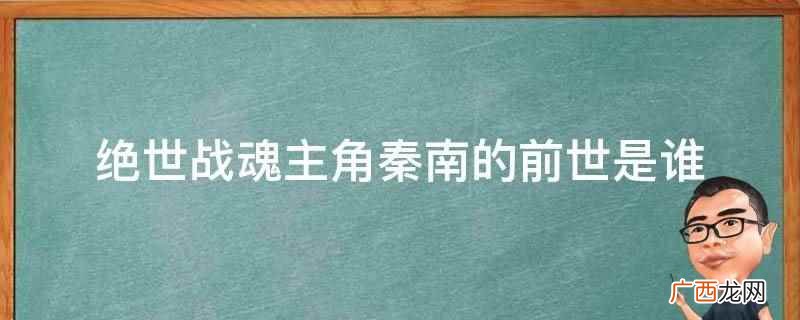 绝世战魂主角秦南的前世是谁