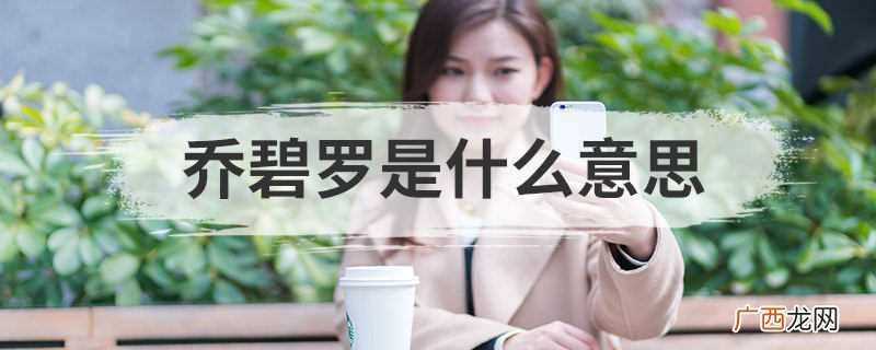 乔碧萝全网黑名单背后原因 乔碧罗是什么意思