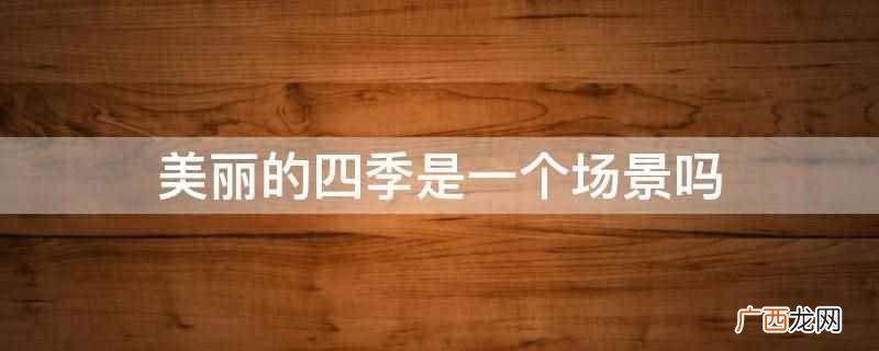 美丽的四季不是一个场景 美丽的四季是一个场景吗