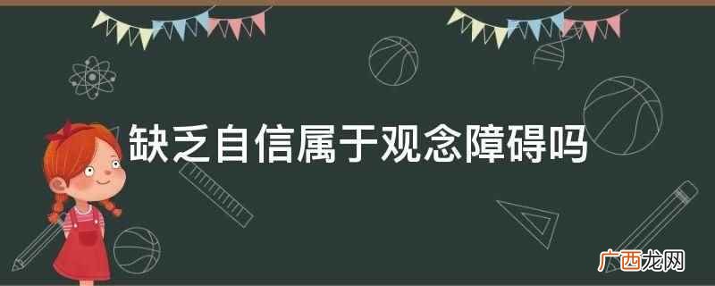 思维障碍临床表现多种多样 缺乏自信属于观念障碍吗