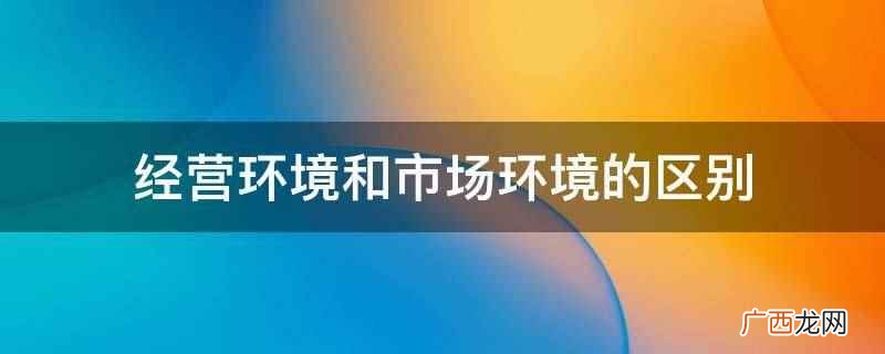 经营环境和市场环境的区别