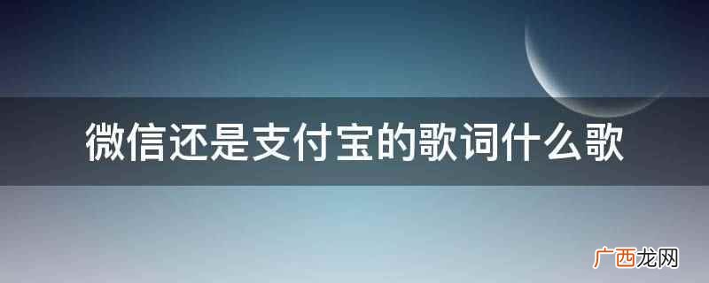 微信还是支付宝的歌词是歌曲 微信还是支付宝的歌词什么歌