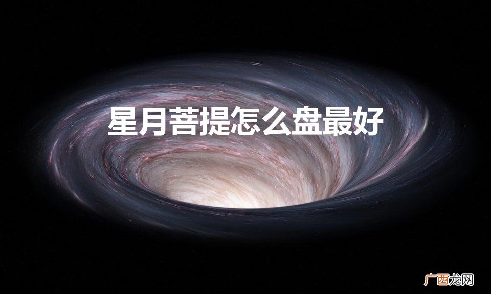 星月菩提什么样的品相好 星月菩提怎么盘最好