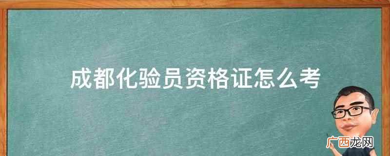 化验员资格证上岗工作内容 成都化验员资格证怎么考