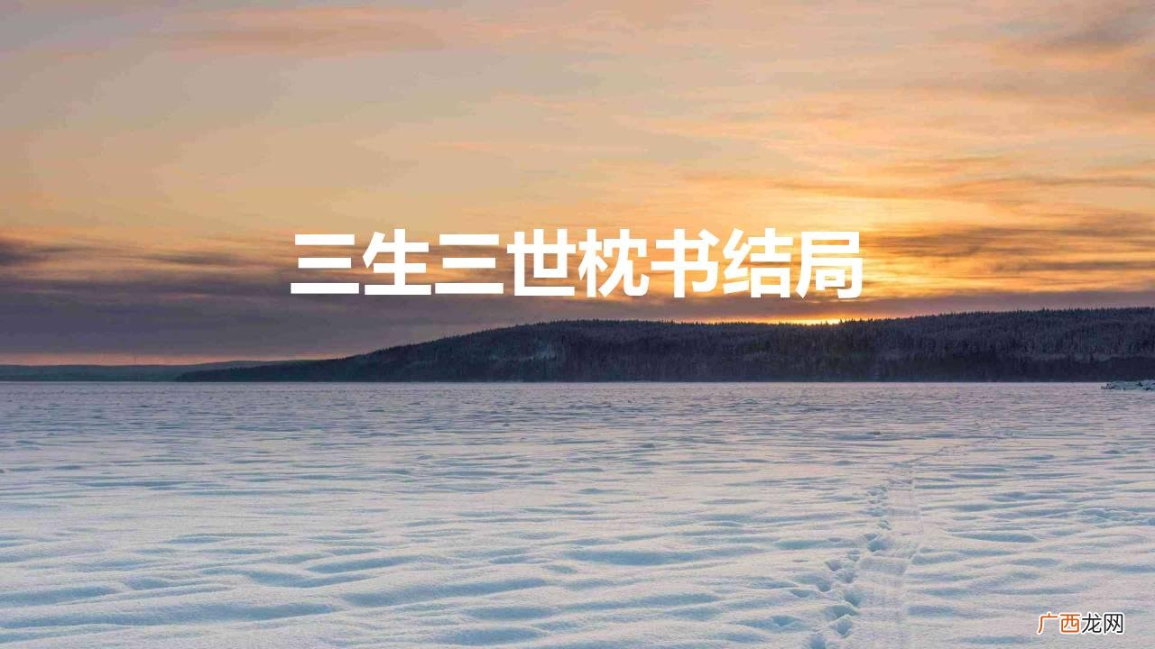 电视剧最后剧情甜到心尖 三生三世枕书结局如何