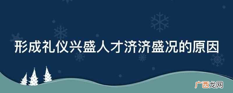 形成礼仪兴盛人才济盛况的原因 形成礼仪兴盛人才济济盛况的原因