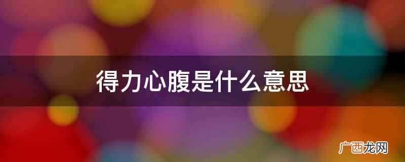 得力心腹意思是办事很有效率的亲信