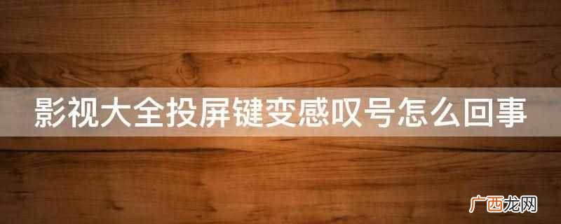 影视大全投屏键变感叹号 影视大全投屏键变感叹号怎么回事