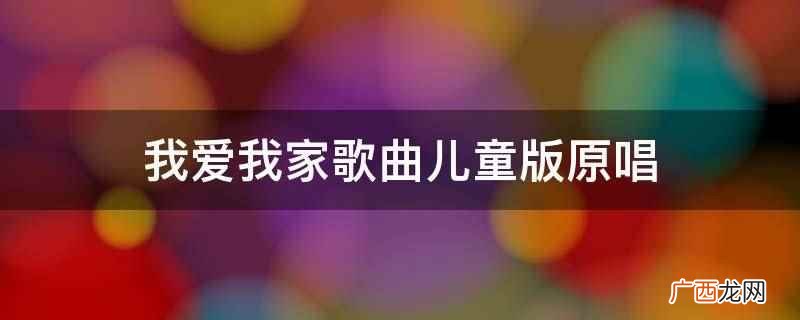 我爱我家歌曲儿童版原唱