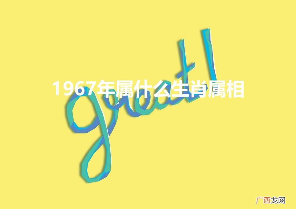 1967年属什么生肖属相几岁 1967年属什么生肖属相