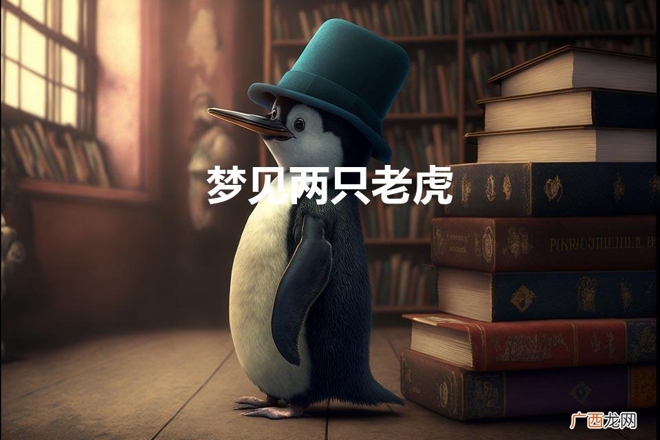 梦见两只老虎什么意思 梦见两只老虎