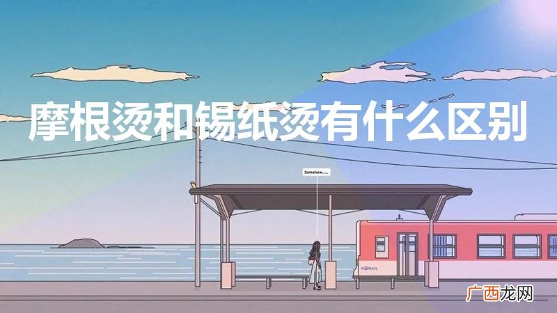 摩根和锡纸烫一样吗 摩根烫和锡纸烫有什么区别