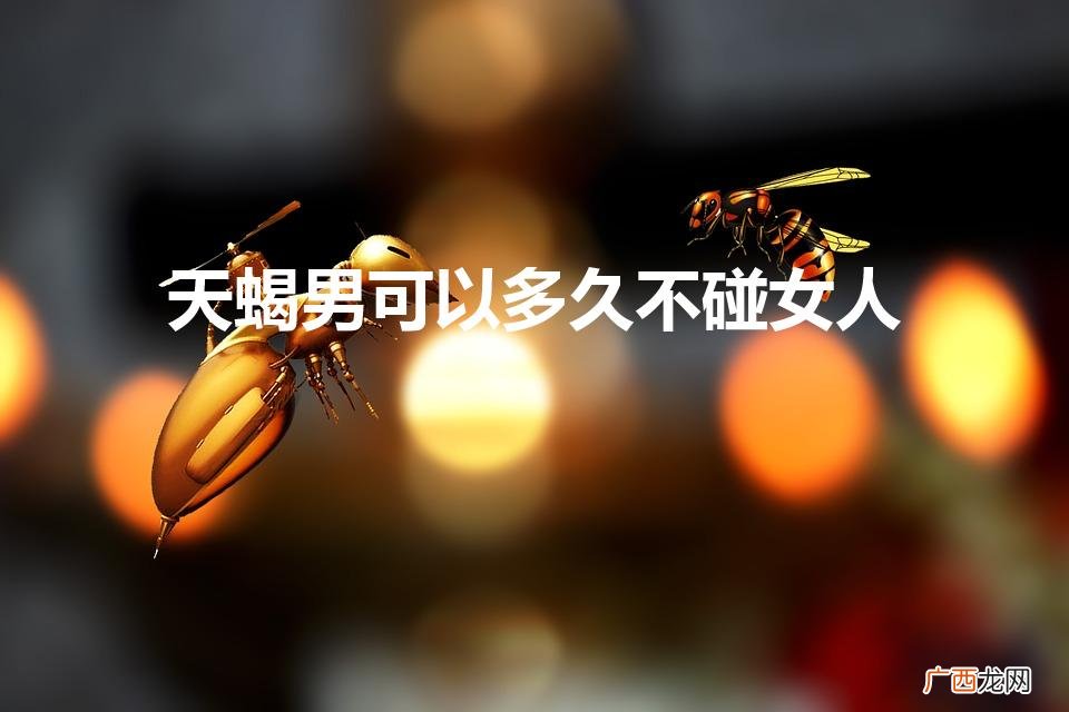 天蝎男爱你会忍住不碰你吗 天蝎男可以多久不碰女人
