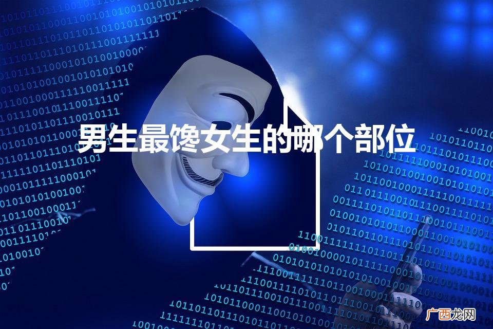 男生最馋女生的哪个部位（男生很馋女生的身体是爱吗)