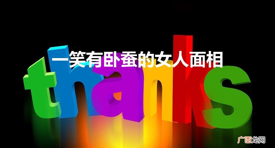 一笑有卧蚕的女人面相（一笑就有的是卧蚕吗)