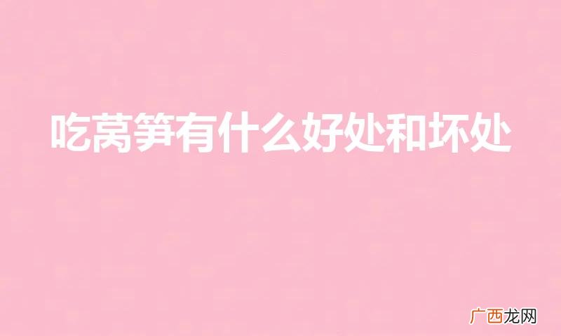 吃莴苣的好处和坏处 吃莴笋有什么好处和坏处